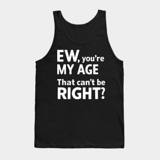 Ew you're my age that can't be right funny Tank Top